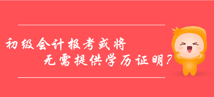 初級會計報考或?qū)o需提供學歷證明？2020年考生看過來！