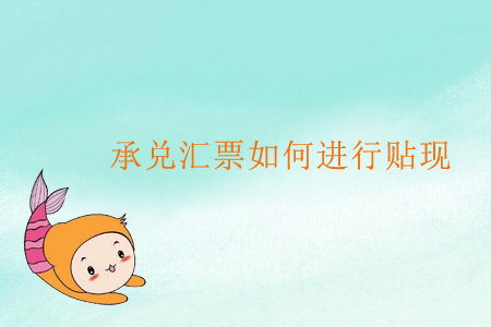 承兌匯票如何進行貼現？