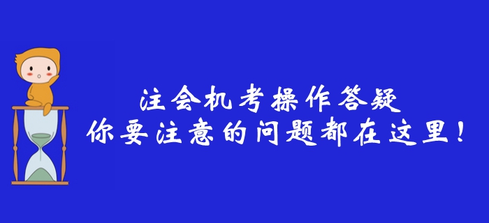 2019年注冊會計師機考操作答疑，你要注意的問題都在這里！