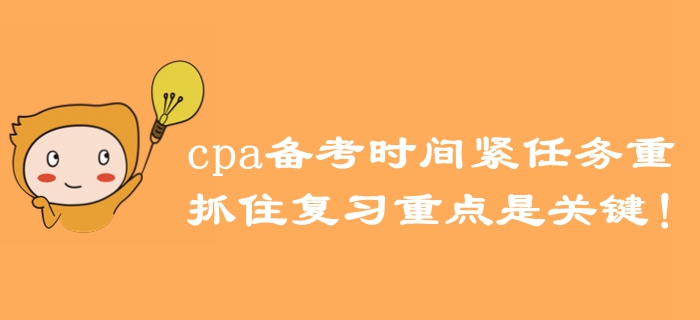 注冊會計師備考時間緊任務重，抓住復習重點是關鍵！