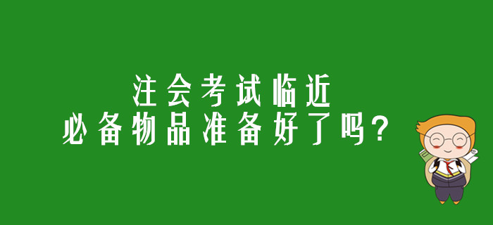 注會考試臨近，必備物品準備好了嗎？