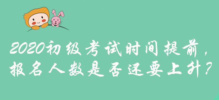 2020年初級會計考試時間提前，是否預示報名人數將攀升？