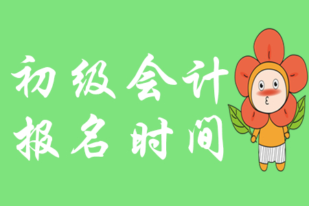 2020年初級會計考試報名時間2019年11月1日至30日