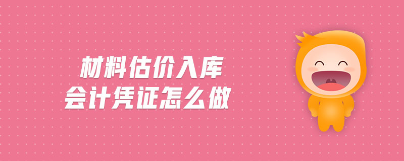 材料估價入庫會計憑證怎么做