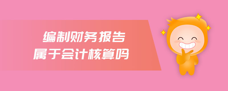 編制財務報告屬于會計核算嗎