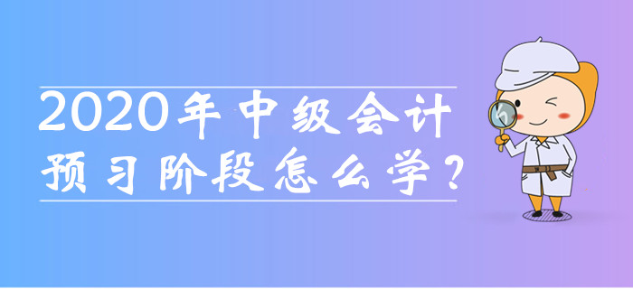 2020年中級會計職稱預習階段怎么學？這四種備考方法必須知道！