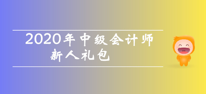 2020年中級會計師考試新人禮包！干貨資料零基礎考生不容錯過！