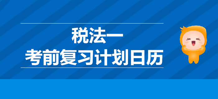 2019年稅務師考試《稅法一》考前復習計劃日歷