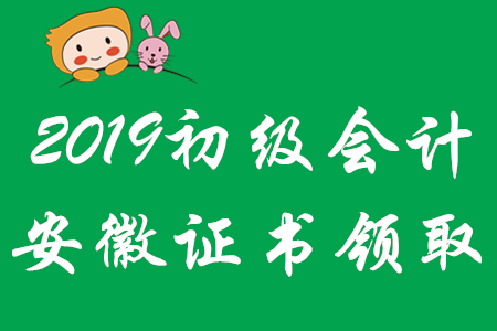 2019年安徽省各地區初級會計師證領取時間匯總