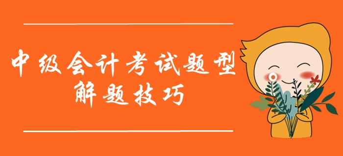 2020年中級會計(jì)職稱考試題型有哪些？如何作答？