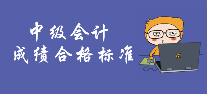 中級會計考試成績合格標(biāo)準(zhǔn)！中級會計成績有效期是多久？