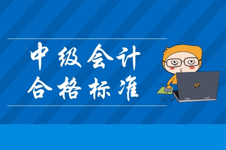 中級會計合格標準什么時候發布？