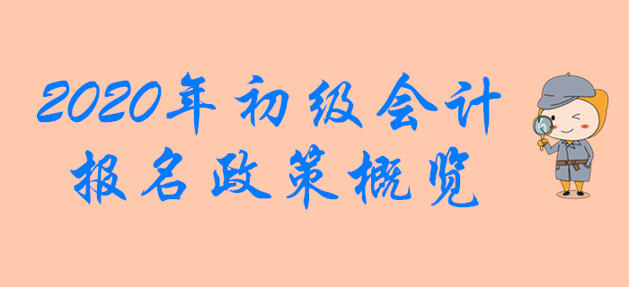 2020年初級(jí)會(huì)計(jì)職稱報(bào)名政策概覽，想報(bào)名的別錯(cuò)過！