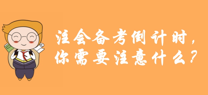 考前提醒!注會備考倒計時,你需要注意什么? 考前提醒!注會備考倒計時,你需要注意什么?