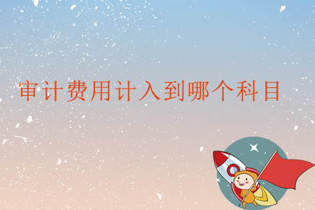 審計費用計入到哪個科目？