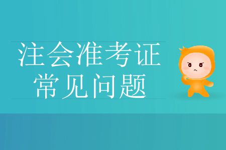 2019年注冊會計師考試準考證常見問題有哪些？