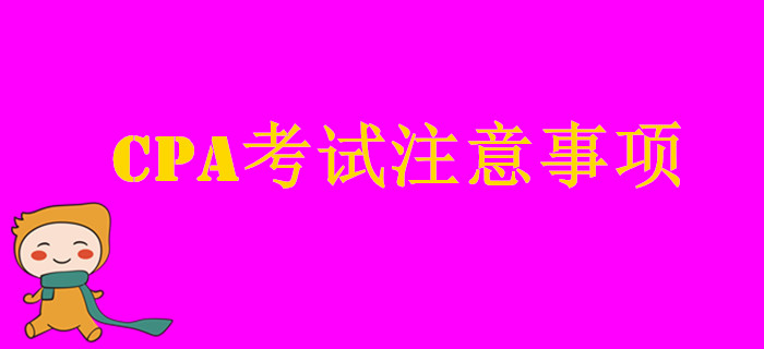 CPA考試這些注意事項(xiàng)你要知道
