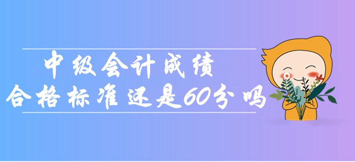 2019年中級會計成績合格標準還是60分嗎？