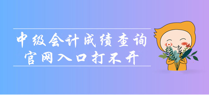 中級會計成績查詢官網入口打不開怎么辦？