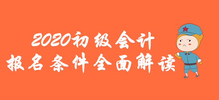 2020年初級會計(jì)報(bào)名條件全面解讀，你想了解的都在這里！