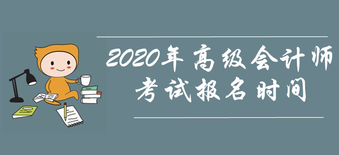 資訊速遞！2020年高級會計師考試報名時間是什么時候？