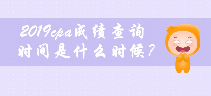 2019年cpa成績查詢時間是什么時候？
