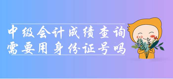 2019年查詢中級會計考試成績需要用身份證號嗎？