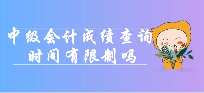 中級會計考試成績查詢時間有限制嗎？