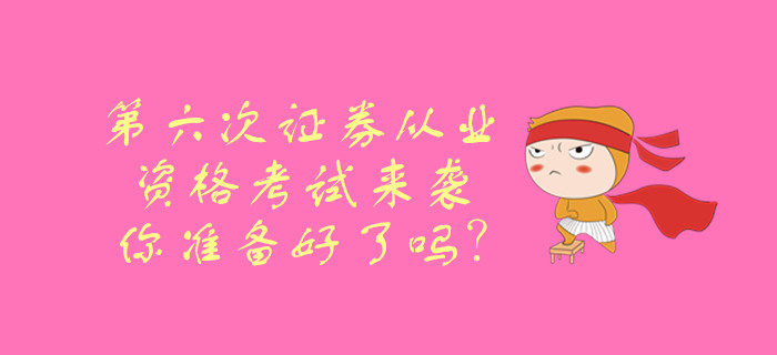 第六次證券從業資格考試來襲，你準備好了嗎？