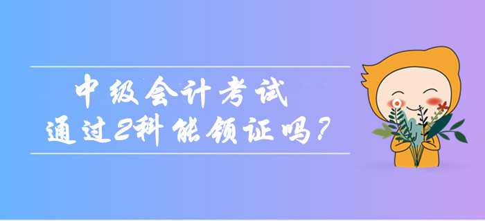 2019年中級(jí)會(huì)計(jì)考試只通過(guò)2科能領(lǐng)證嗎？