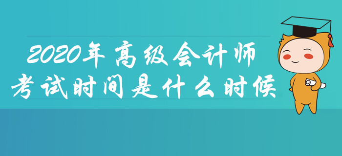 2020年高級(jí)會(huì)計(jì)師考試時(shí)間是什么時(shí)候？