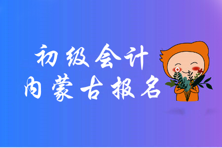 內蒙古2020年初級會計報名入口為全國會計資格評價網