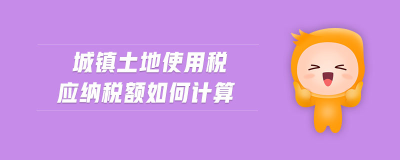 城鎮土地使用稅應納稅額如何計算