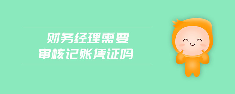 財務經理需要審核記賬憑證嗎