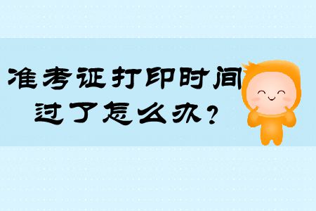 注冊會計師準考證打印時間過了怎么辦？快來看看！