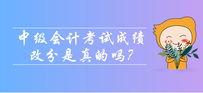 2019年中級會計考試成績可以改分是真的嗎？