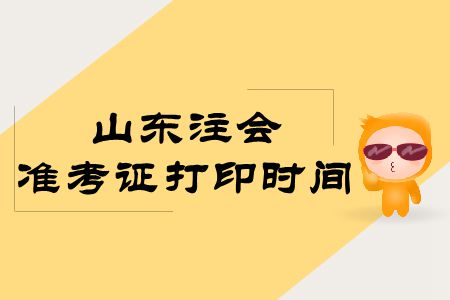 快來(lái)看！2019年山東注會(huì)準(zhǔn)考證打印時(shí)間公布