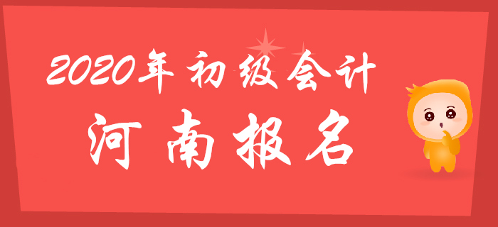 河南2020年初級會計報名時間為2019年11月18日至28日