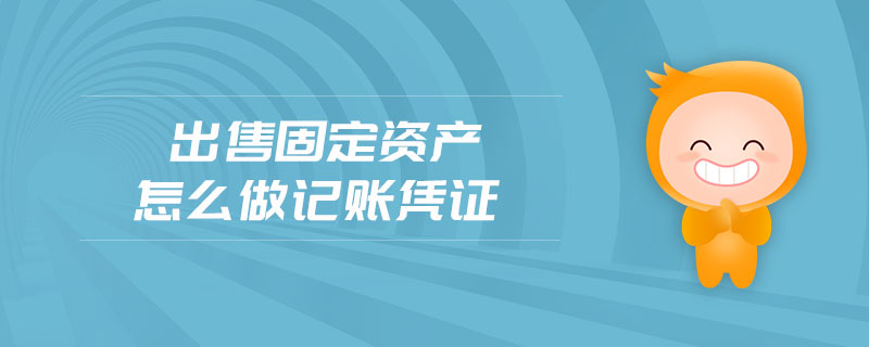 出售固定資產怎么做記賬憑證