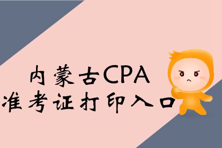 快戳！2019年內蒙古CPA考試準考證打印入口在這！