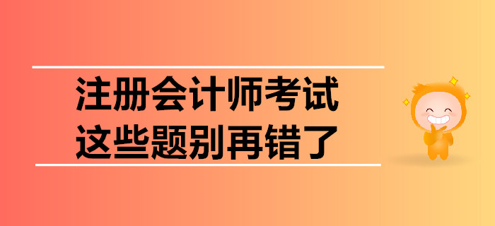 注冊會計師考試，這些題別再錯了