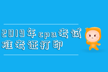 2019年cpa考試準考證打印直通車