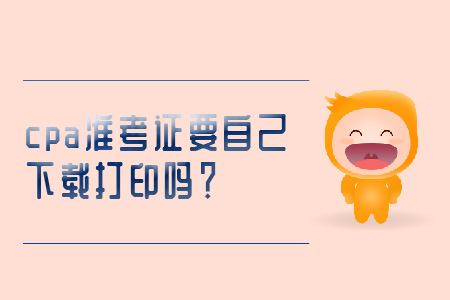 cpa準考證要自己下載打印嗎？