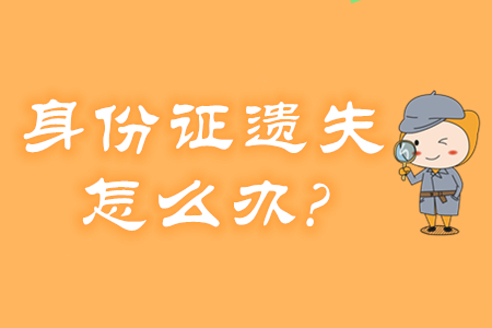身份證遺失、過期怎么辦？還能報名2020年初級會計考試嗎？