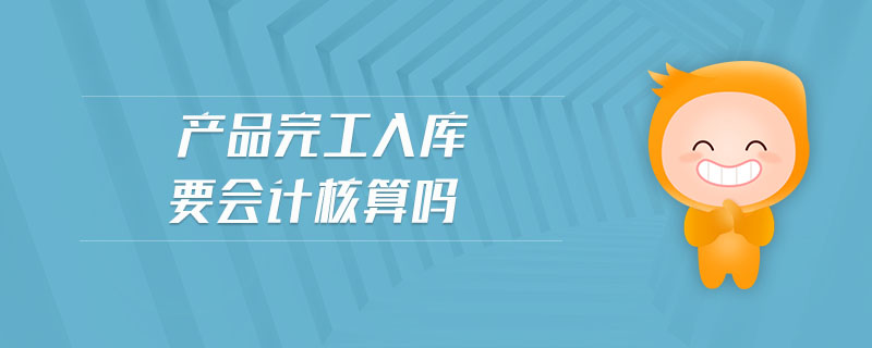產品完工入庫要會計核算嗎