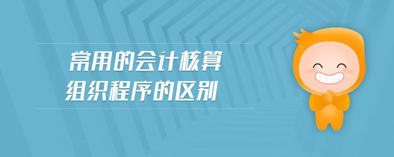 常用的會計核算組織程序的區(qū)別