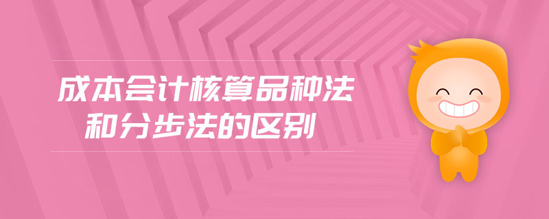 成本會計核算品種法和分步法的區別
