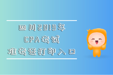 四川2019年CPA考試準考證打印入口在哪里？