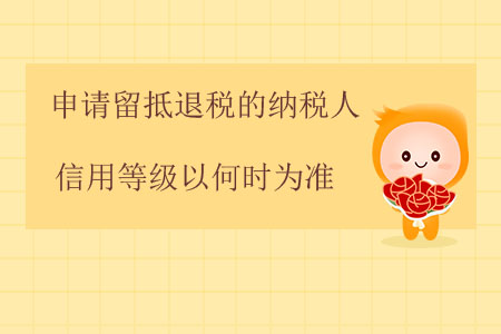 申請留抵退稅的納稅人信用等級以何時為準(zhǔn)？