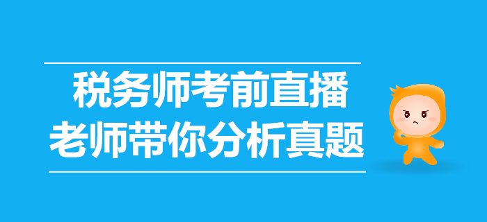 2019年稅務(wù)師考前直播講解，老師帶你分析歷年真題！
